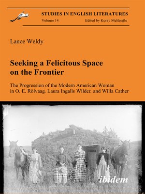 cover image of Seeking a Felicitous Space on the Frontier. the Progression of the Modern American Woman in O. E. Rölvaag, Laura Ingalls Wilder, and Willa Cather